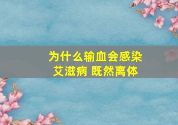 为什么输血会感染艾滋病 既然离体